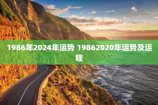1986年2024年运势 19862020年运势及运程