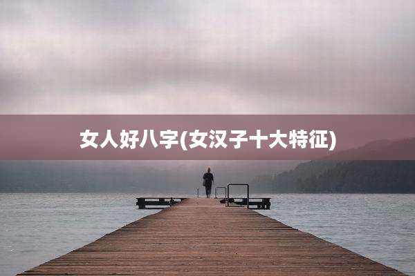 女人好八字(女汉子十大特征)