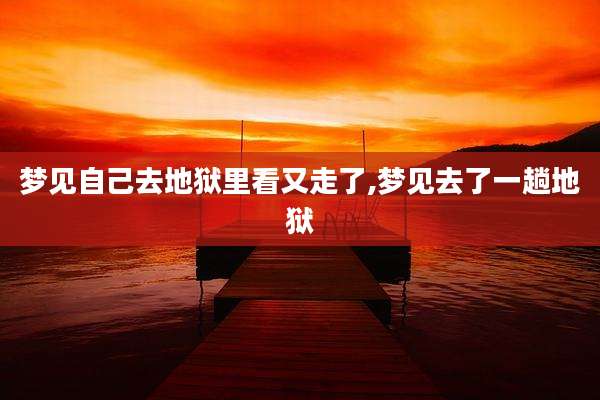 梦见自己去地狱里看又走了,梦见去了一趟地狱