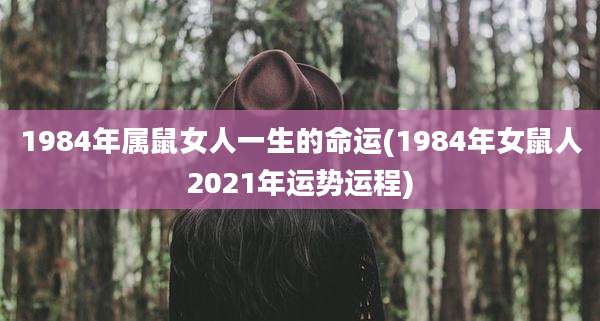 1984年属鼠女人一生的命运(1984年女鼠人2021年运势运程)