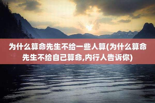 为什么算命先生不给一些人算(为什么算命先生不给自己算命,内行人告诉你)