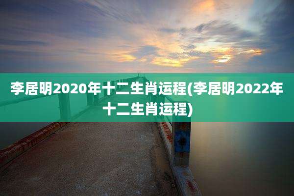李居明2020年十二生肖运程(李居明2022年十二生肖运程)
