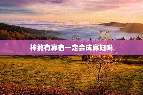 神煞有寡宿一定会成寡妇吗
