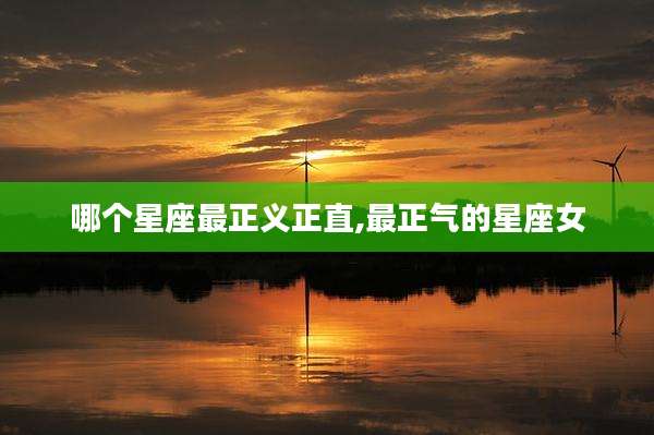 哪个星座最正义正直,最正气的星座女