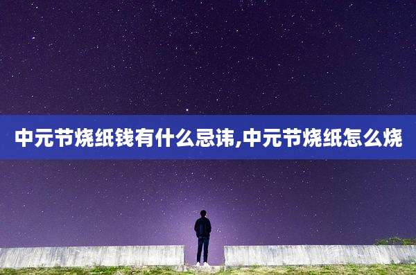 中元节烧纸钱有什么忌讳,中元节烧纸怎么烧