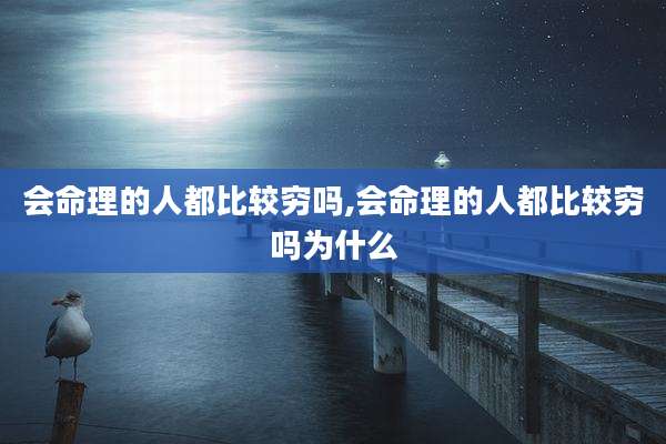 会命理的人都比较穷吗,会命理的人都比较穷吗为什么