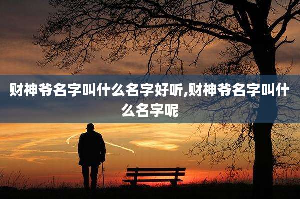 财神爷名字叫什么名字好听,财神爷名字叫什么名字呢