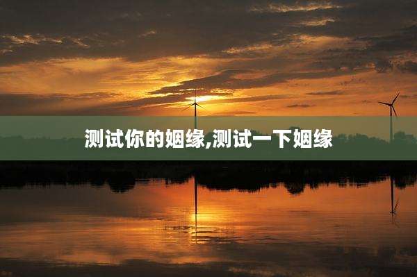 测试你的姻缘,测试一下姻缘