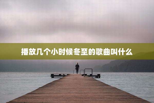 播放几个小时候冬至的歌曲叫什么