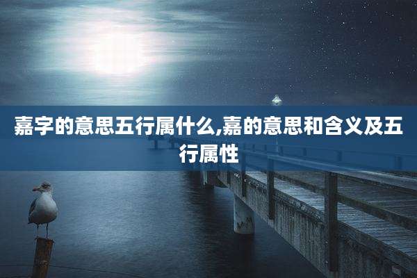 嘉字的意思五行属什么,嘉的意思和含义及五行属性