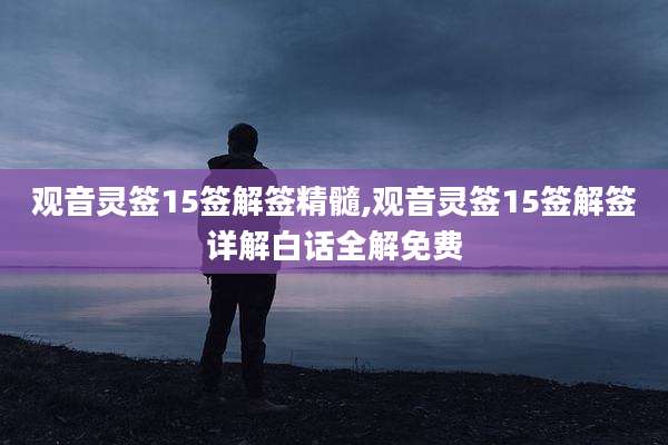 观音灵签15签解签精髓,观音灵签15签解签详解白话全解免费