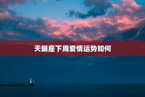 天蝎座下周爱情运势如何