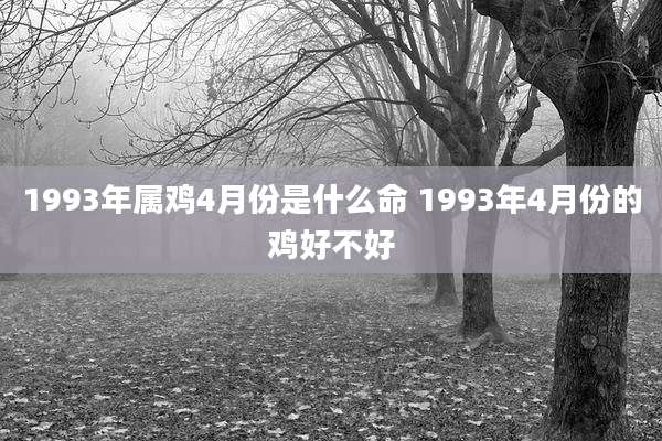 1993年属鸡4月份是什么命 1993年4月份的鸡好不好