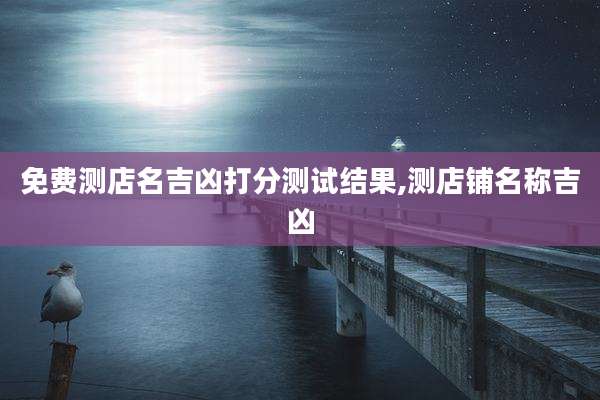 免费测店名吉凶打分测试结果,测店铺名称吉凶