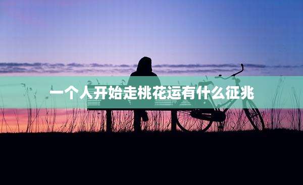 一个人开始走桃花运有什么征兆