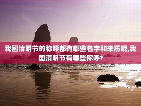 我国清明节的称呼都有哪些名字和来历呢,我国清明节有哪些称呼?