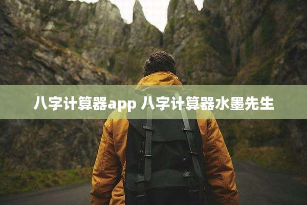 八字计算器app 八字计算器水墨先生