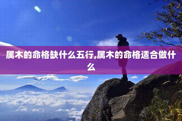 属木的命格缺什么五行,属木的命格适合做什么