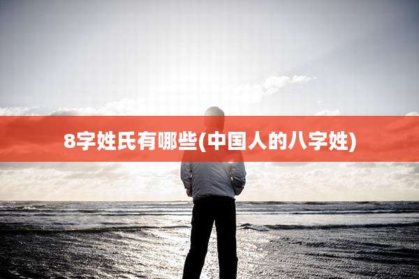 8字姓氏有哪些(中国人的八字姓)