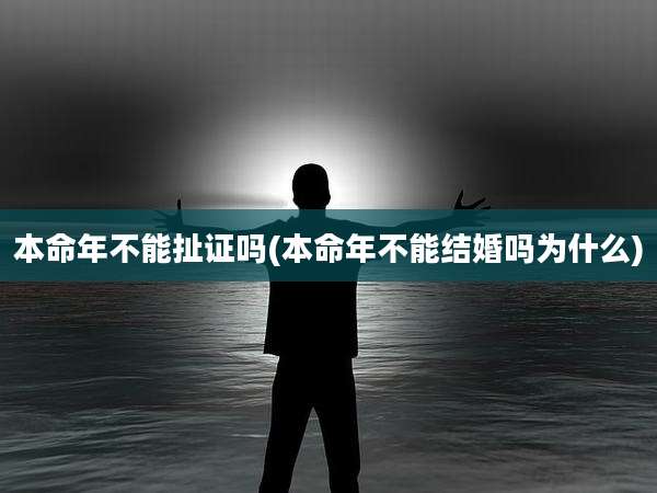 本命年不能扯证吗(本命年不能结婚吗为什么)