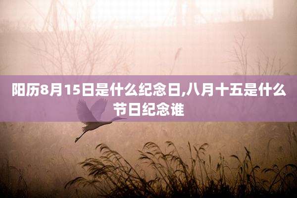 阳历8月15日是什么纪念日,八月十五是什么节日纪念谁