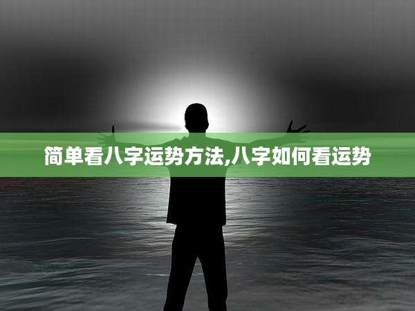 简单看八字运势方法,八字如何看运势
