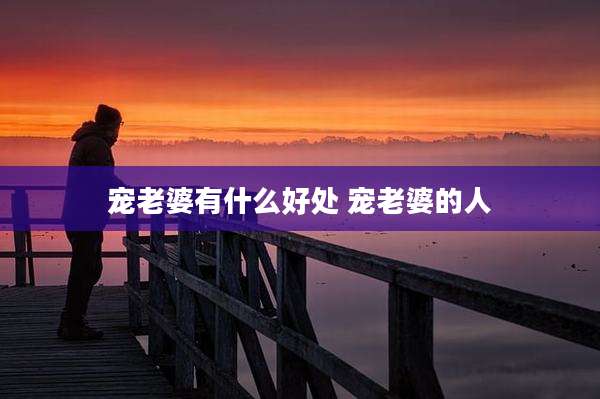 宠老婆有什么好处 宠老婆的人