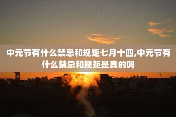中元节有什么禁忌和规矩七月十四,中元节有什么禁忌和规矩是真的吗