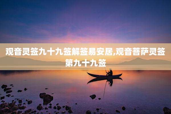 观音灵签九十九签解签易安居,观音菩萨灵签第九十九签