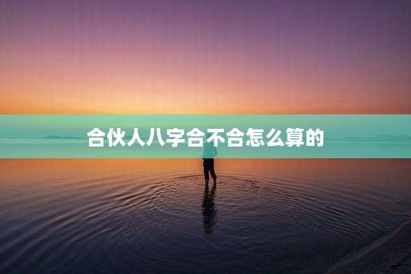 合伙人八字合不合怎么算的