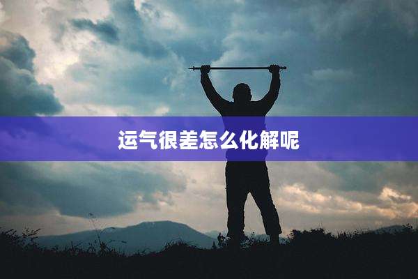 运气很差怎么化解呢