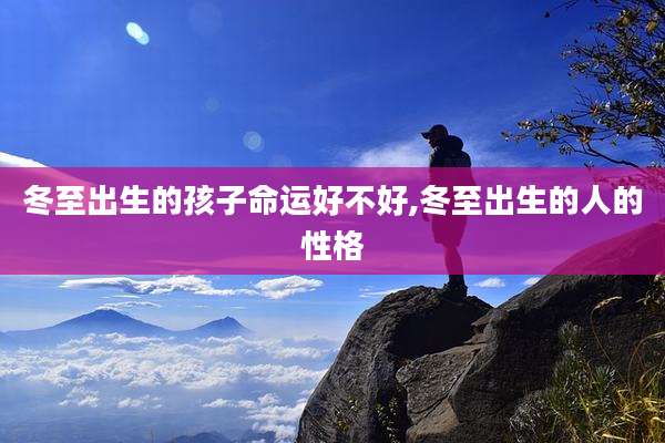 冬至出生的孩子命运好不好,冬至出生的人的性格