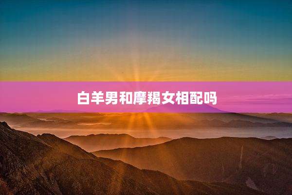 白羊男和摩羯女相配吗