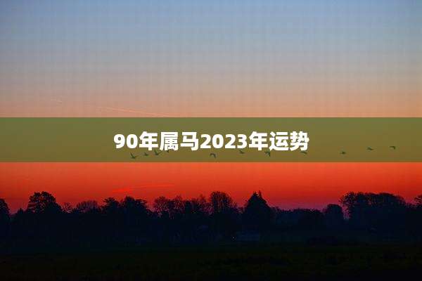 90年属马2023年运势