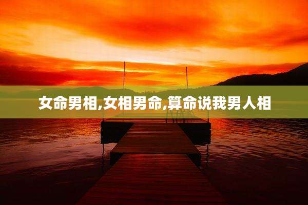 女命男相,女相男命,算命说我男人相