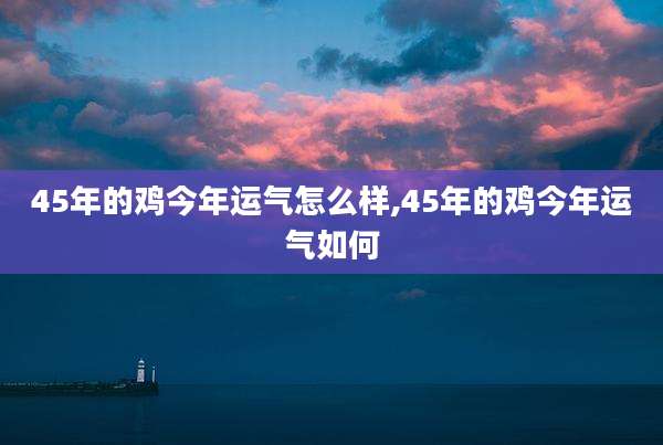 45年的鸡今年运气怎么样,45年的鸡今年运气如何
