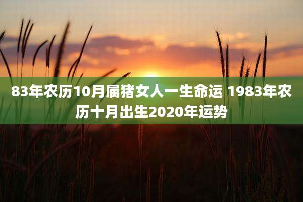 83年农历10月属猪女人一生命运 1983年农历十月出生2020年运势
