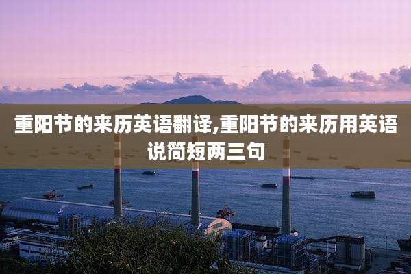 重阳节的来历英语翻译,重阳节的来历用英语说简短两三句