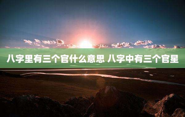 八字里有三个官什么意思 八字中有三个官星
