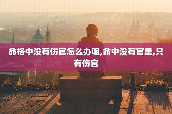 命格中没有伤官怎么办呢,命中没有官星,只有伤官