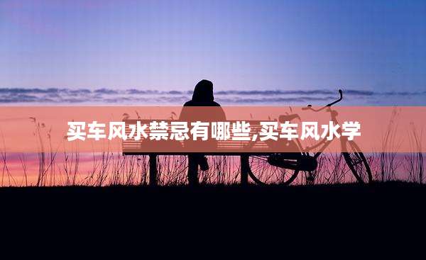 买车风水禁忌有哪些,买车风水学