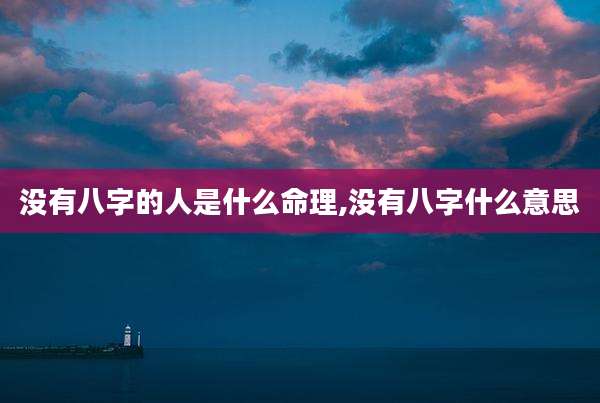 没有八字的人是什么命理,没有八字什么意思