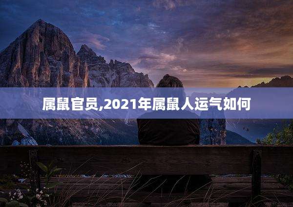 属鼠官员,2021年属鼠人运气如何