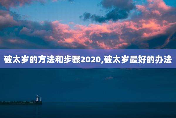 破太岁的方法和步骤2020,破太岁最好的办法