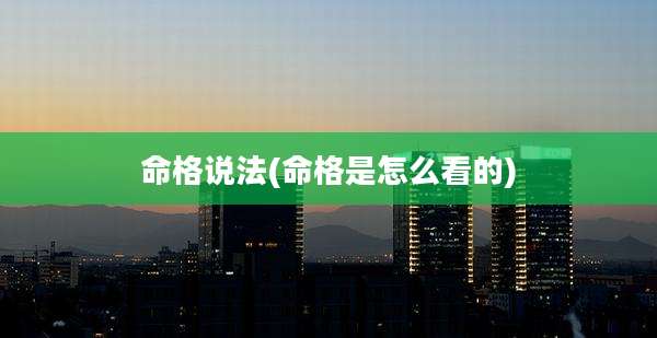 命格说法(命格是怎么看的)