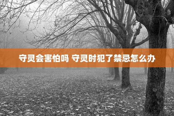守灵会害怕吗 守灵时犯了禁忌怎么办