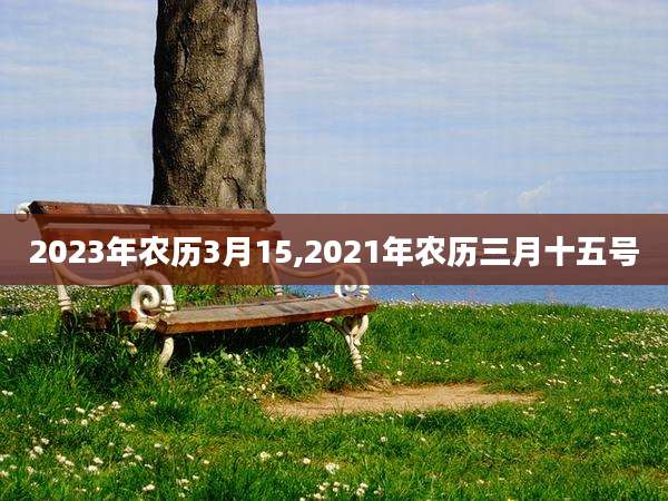2023年农历3月15,2021年农历三月十五号