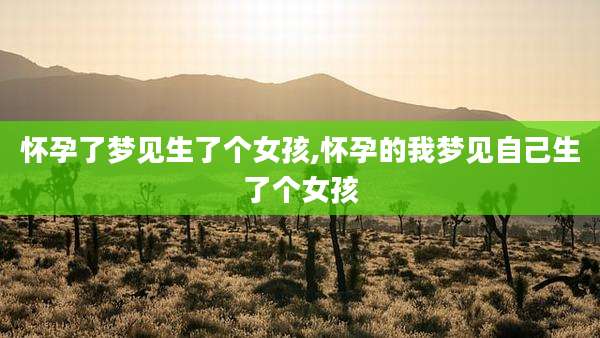 怀孕了梦见生了个女孩,怀孕的我梦见自己生了个女孩