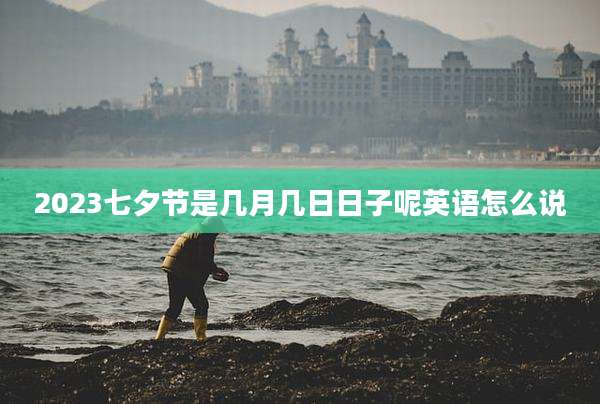2023七夕节是几月几日日子呢英语怎么说