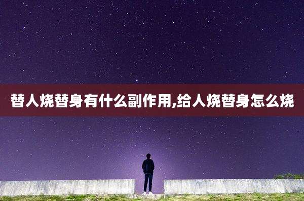替人烧替身有什么副作用,给人烧替身怎么烧